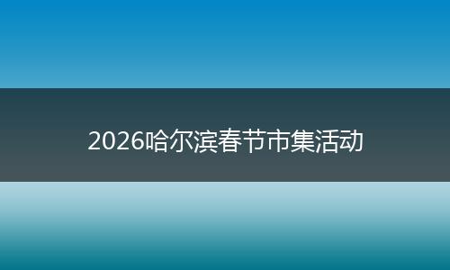 2026哈尔滨春节市集活动