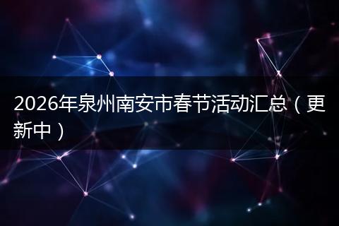 2026年泉州南安市春节活动汇总（更新中）