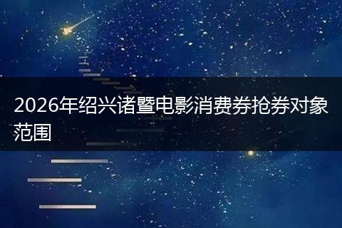 2026年绍兴诸暨电影消费券抢券对象范围