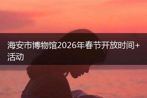 海安市博物馆2026年春节开放时间+活动