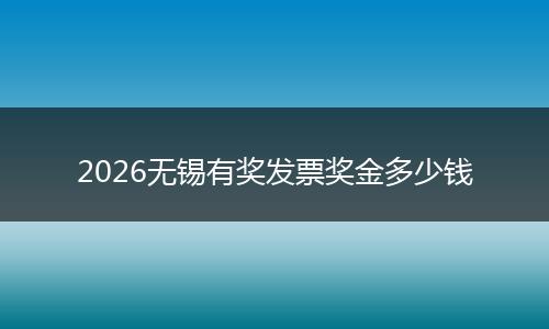 2026无锡有奖发票奖金多少钱