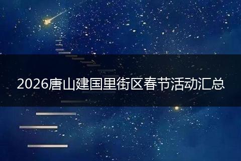 2026唐山建国里街区春节活动汇总