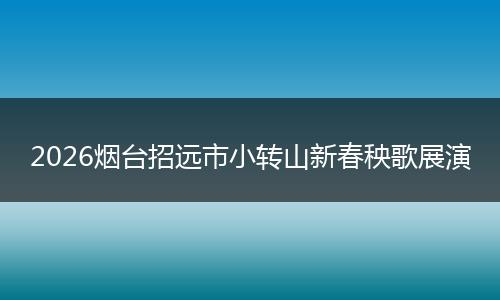 2026烟台招远市小转山新春秧歌展演