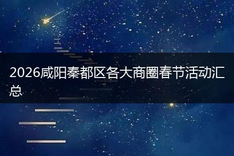 2026咸阳秦都区各大商圈春节活动汇总