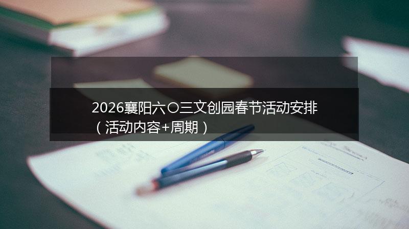 2026襄阳六〇三文创园春节活动安排（活动内容+周期）