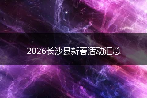 2026长沙县新春活动汇总
