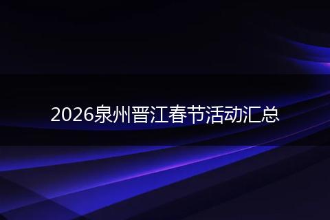 2026泉州晋江春节活动汇总