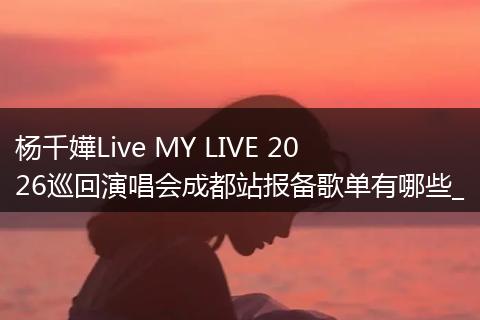 杨千嬅Live MY LIVE 2026巡回演唱会成都站报备歌单有哪些_