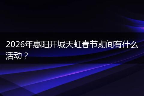 2026年惠阳开城天虹春节期间有什么活动？
