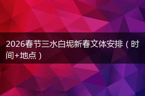 2026春节三水白坭新春文体安排（时间+地点）