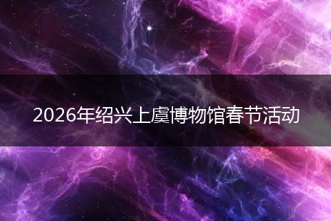 2026年绍兴上虞博物馆春节活动