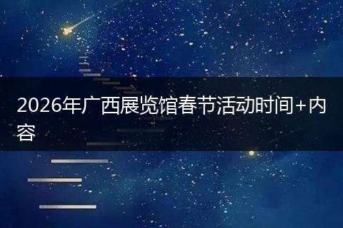 2026年广西展览馆春节活动时间+内容