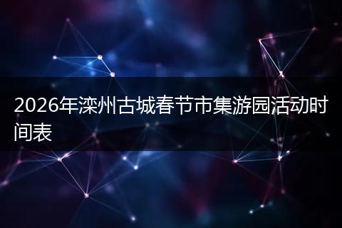 2026年滦州古城春节市集游园活动时间表