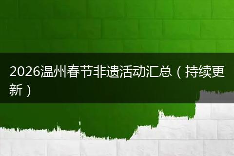 2026温州春节非遗活动汇总（持续更新）