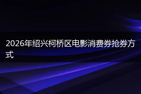 2026年绍兴柯桥区电影消费券抢券方式