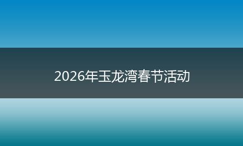 2026年玉龙湾春节活动