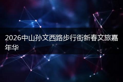 2026中山孙文西路步行街新春文旅嘉年华