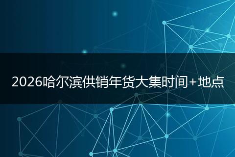 2026哈尔滨供销年货大集时间+地点