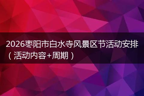 2026枣阳市白水寺风景区节活动安排（活动内容+周期）