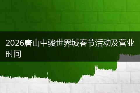 2026唐山中骏世界城春节活动及营业时间