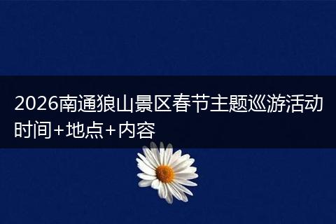 2026南通狼山景区春节主题巡游活动时间+地点+内容