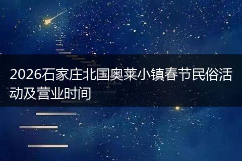 2026石家庄北国奥莱小镇春节民俗活动及营业时间