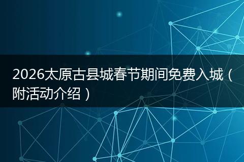 2026太原古县城春节期间免费入城（附活动介绍）