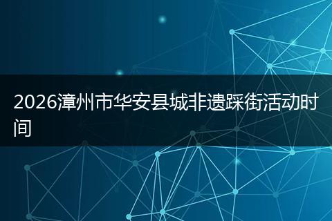 2026漳州市华安县城非遗踩街活动时间
