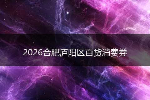2026合肥庐阳区百货消费券