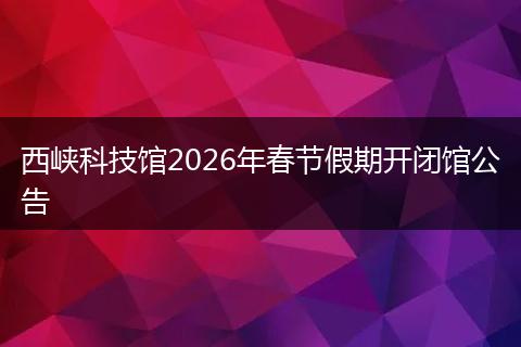 西峡科技馆2026年春节假期开闭馆公告