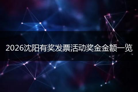 2026沈阳有奖发票活动奖金金额一览