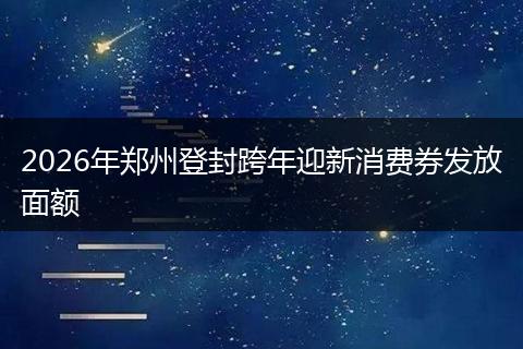 2026年郑州登封跨年迎新消费券发放面额