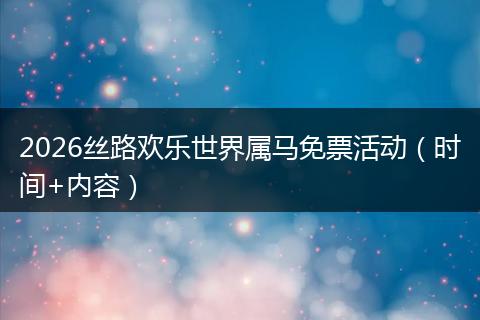 2026丝路欢乐世界属马免票活动（时间+内容）