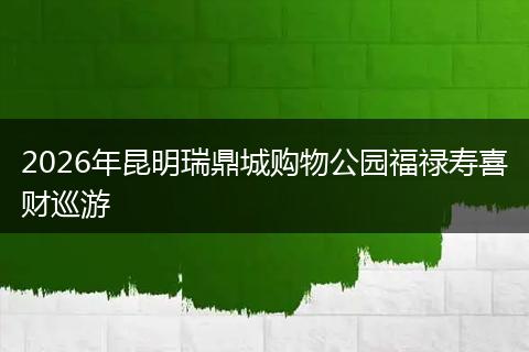 2026年昆明瑞鼎城购物公园福禄寿喜财巡游