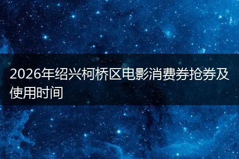 2026年绍兴柯桥区电影消费券抢券及使用时间