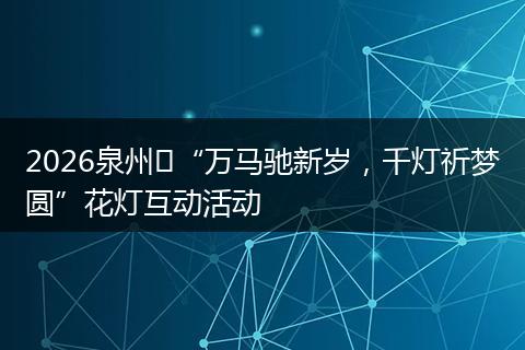 2026泉州​“万马驰新岁，千灯祈梦圆”花灯互动活动