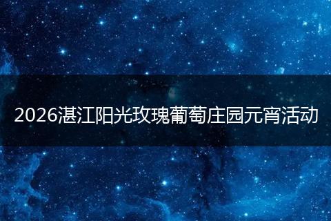 2026湛江阳光玫瑰葡萄庄园元宵活动