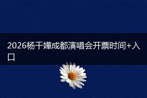 2026杨千嬅成都演唱会开票时间+入口