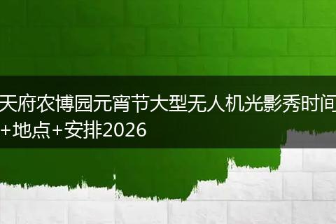 天府农博园元宵节大型无人机光影秀时间+地点+安排2026