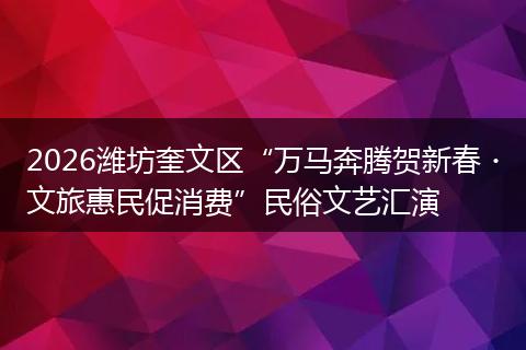 2026潍坊奎文区“万马奔腾贺新春・文旅惠民促消费”民俗文艺汇演