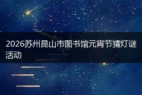 2026苏州昆山市图书馆元宵节猜灯谜活动