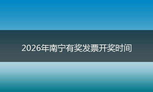 2026年南宁有奖发票开奖时间