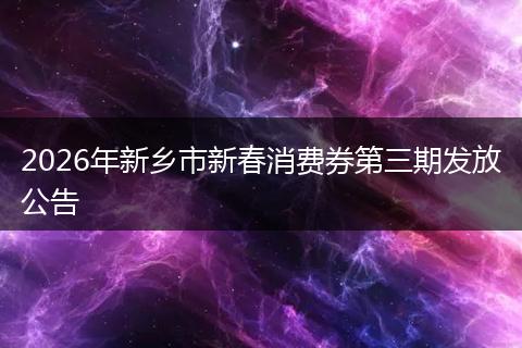 2026年新乡市新春消费券第三期发放公告