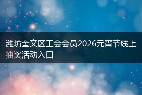 潍坊奎文区工会会员2026元宵节线上抽奖活动入口