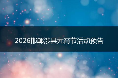 2026邯郸涉县元宵节活动预告