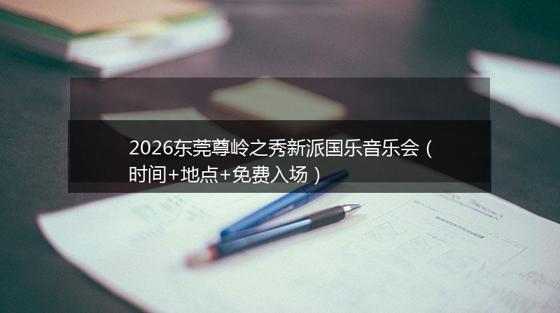 2026东莞尊岭之秀新派国乐音乐会（时间+地点+免费入场）