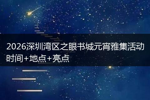 2026深圳湾区之眼书城元宵雅集活动时间+地点+亮点
