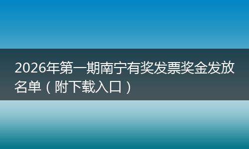 2026年第一期南宁有奖发票奖金发放名单（附下载入口）