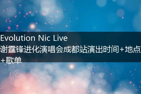 Evolution Nic Live谢霆锋进化演唱会成都站演出时间+地点+歌单