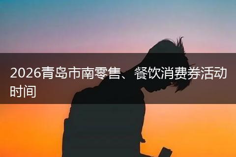 2026青岛市南零售、餐饮消费券活动时间